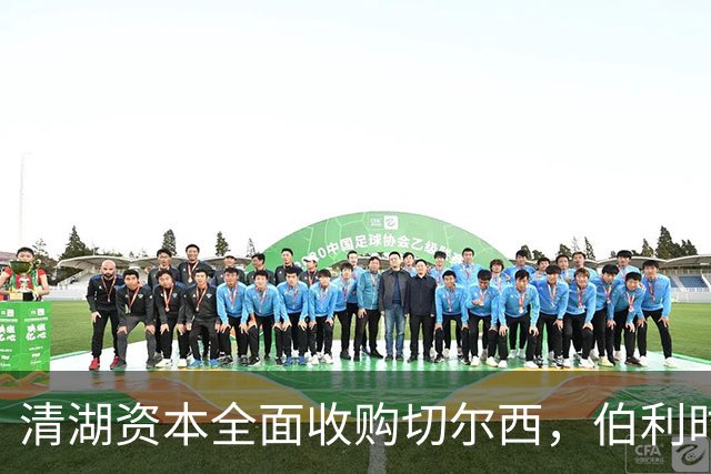 清湖资本全面收购切尔西，伯利时代正式终结